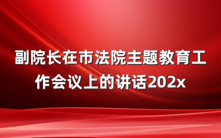 副院长在市法院主题教育工作会议上的讲话202x
