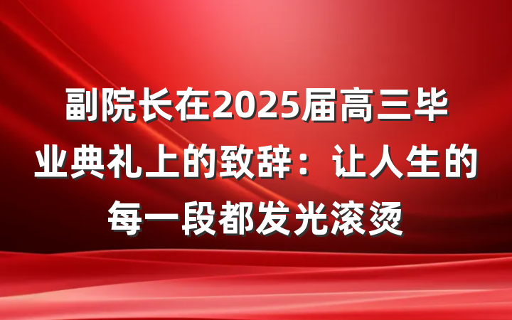 副院长在2025届高三毕业典礼上的致辞：让人生的每一段都发光滚烫
