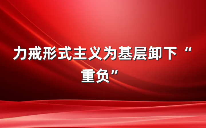 力戒形式主义为基层卸下“重负”
