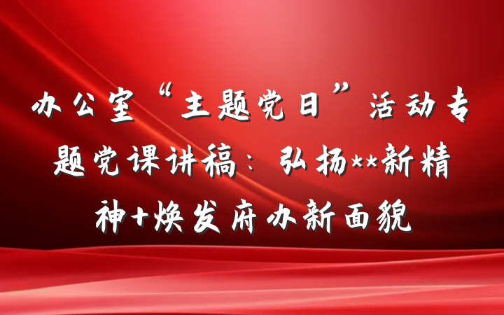 办公室“主题党日”活动专题党课讲稿：弘扬**新精神 焕发府办新面貌