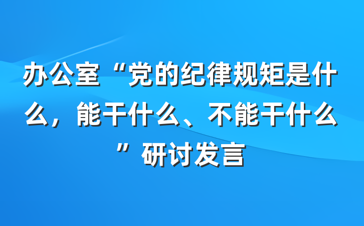 办公室“党的纪律规矩是什么，能干什么、不能干什么”研讨发言