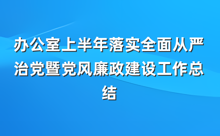 办公室上半年落实全面从严治党暨党风廉政建设工作总结