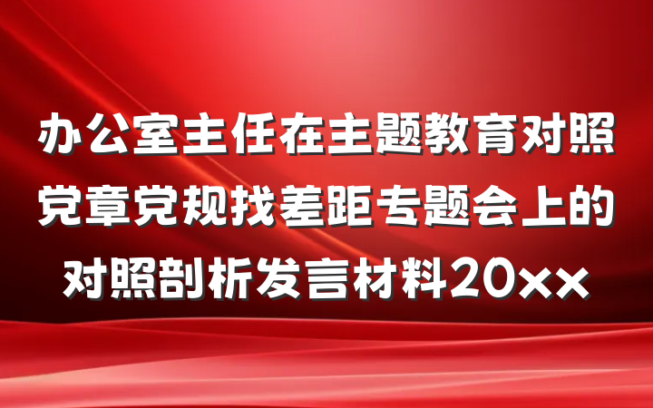 办公室主任在主题教育对照党章党规找差距专题会上的对照剖析发言材料20xx