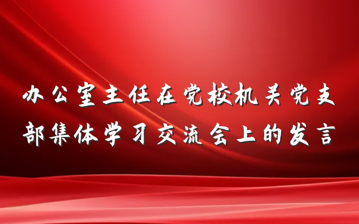 办公室主任在党校机关党支部集体学习交流会上的发言