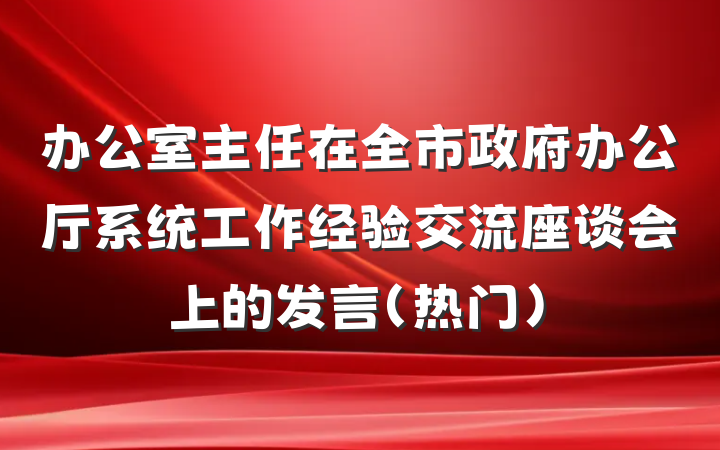 办公室主任在全市政府办公厅系统工作经验交流座谈会上的发言（热门）