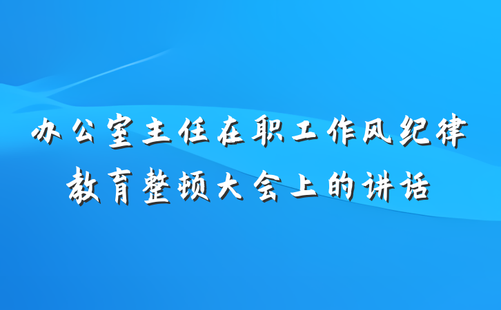 办公室主任在职工作风纪律教育整顿大会上的讲话