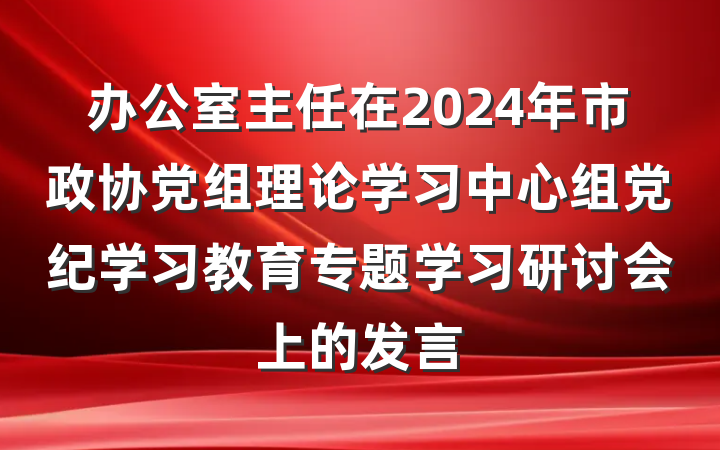办公室主任在2024年市政协党组理论学习中心组党纪学习教育专题学习研讨会上的发言