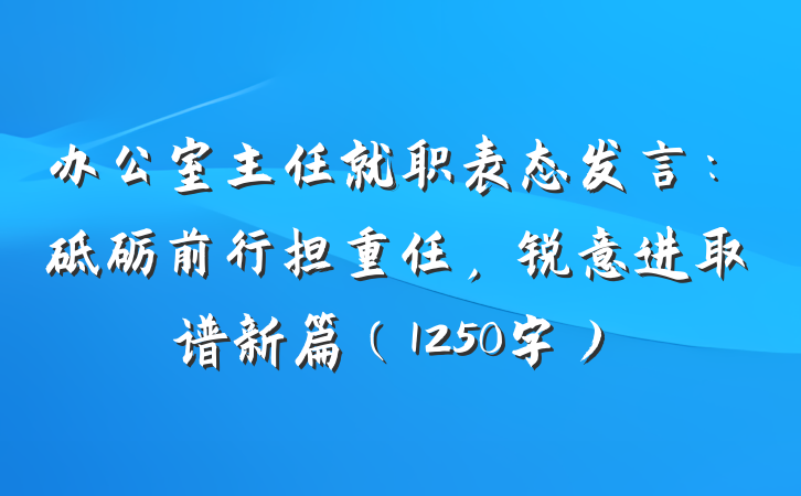 办公室主任就职表态发言：砥砺前行担重任，锐意进取谱新篇（1250字）