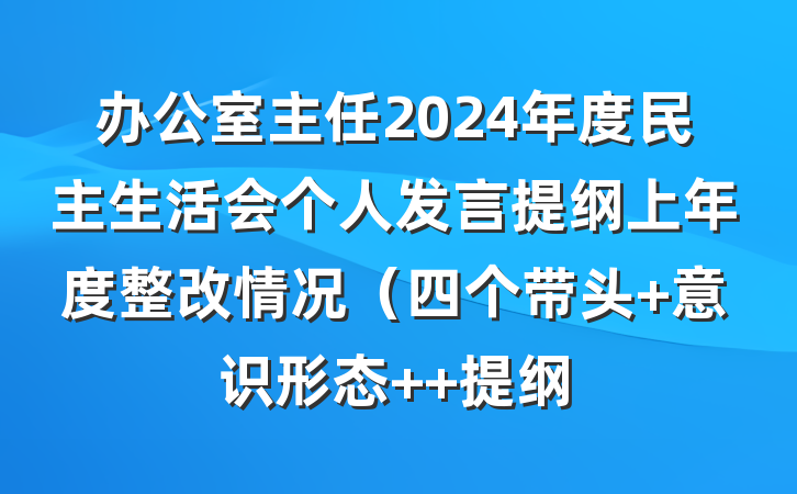 办公室主任2024年度民主生活会个人发言提纲上年度整改情况（四个带头+意识形态+ 提纲