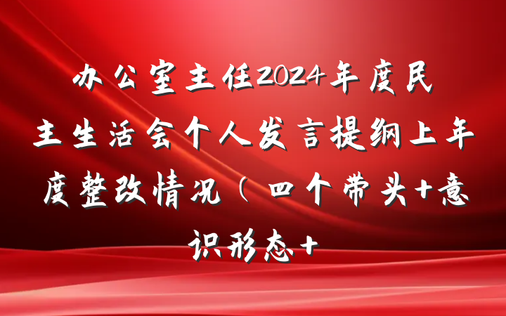 办公室主任2024年度民主生活会个人发言提纲上年度整改情况（四个带头+意识形态+
