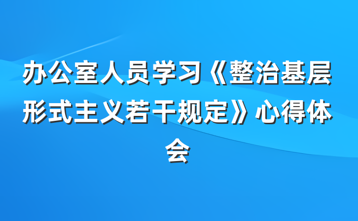 办公室人员学习《整治基层形式主义若干规定》心得体会