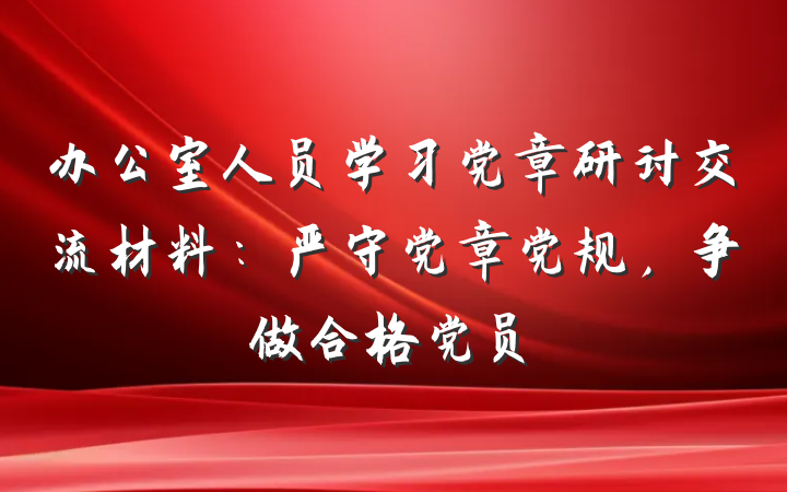 办公室人员学习党章研讨交流材料：严守党章党规，争做合格党员