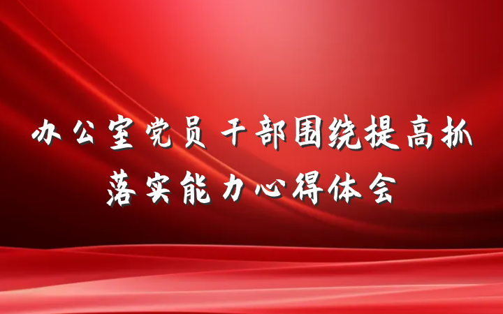办公室党员干部围绕提高抓落实能力心得体会