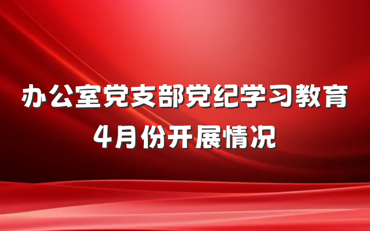 办公室党支部党纪学习教育4月份开展情况