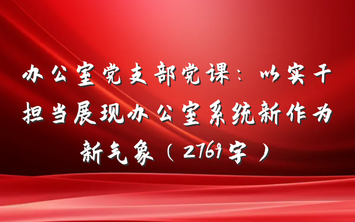 办公室党支部党课：以实干担当展现办公室系统新作为新气象（2769字）