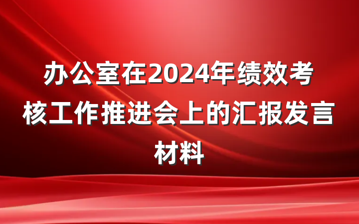 办公室在2024年绩效考核工作推进会上的汇报发言材料