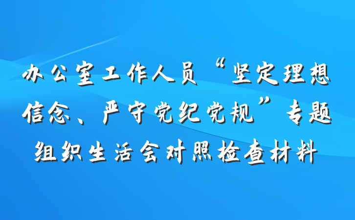 办公室工作人员“坚定理想信念、严守党纪党规”专题组织生活会对照检查材料