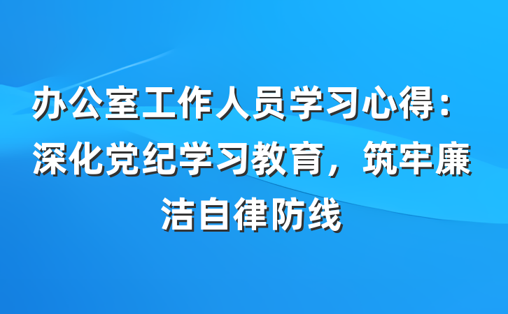 办公室工作人员学习心得：深化党纪学习教育，筑牢廉洁自律防线