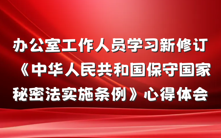 办公室工作人员学习新修订《中华人民共和国保守国家秘密法实施条例》心得体会