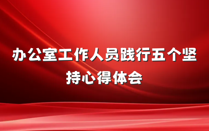 办公室工作人员践行五个坚持心得体会