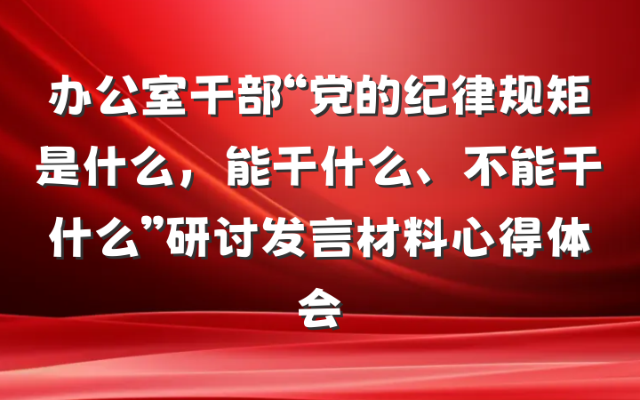 办公室干部“党的纪律规矩是什么，能干什么、不能干什么”研讨发言材料心得体会