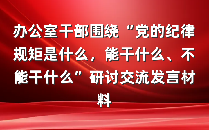 办公室干部围绕“党的纪律规矩是什么，能干什么、不能干什么”研讨交流发言材料