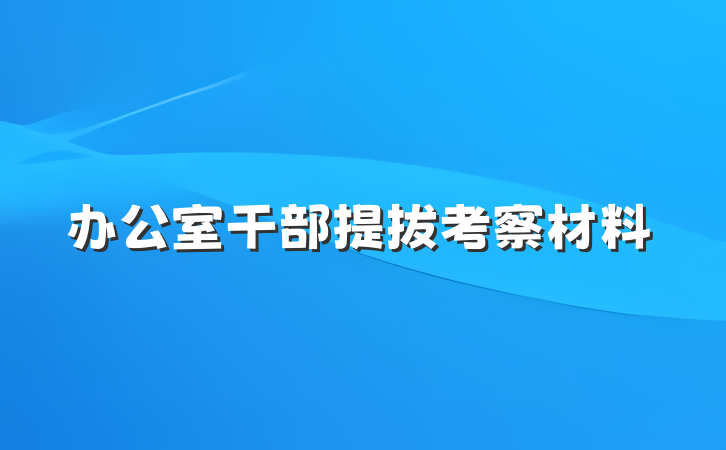 办公室干部提拔考察材料