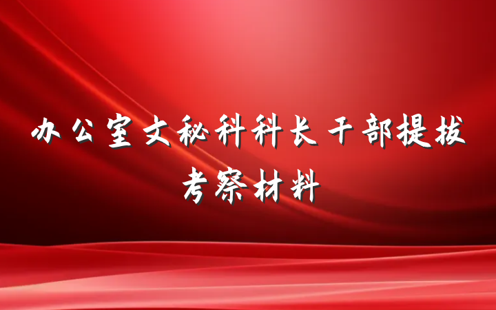 办公室文秘科科长干部提拔考察材料