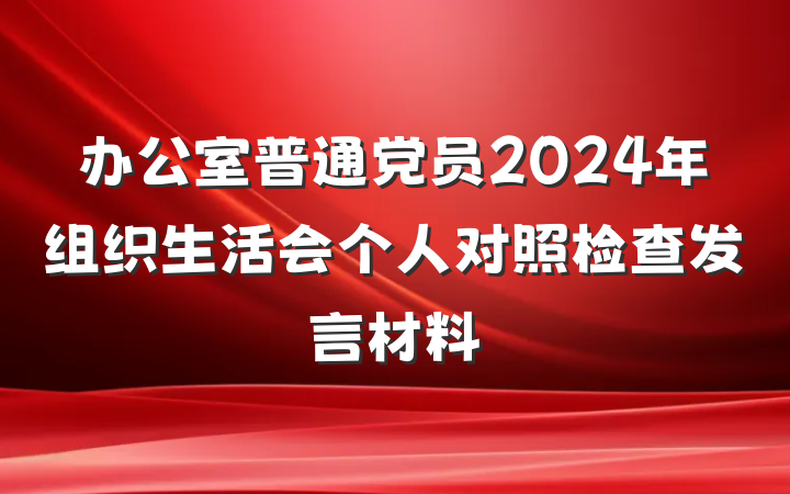办公室普通党员2024年组织生活会个人对照检查发言材料