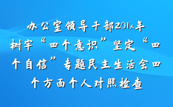 办公室领导干部201x年树牢“四个意识”坚定“四个自信”专题民主生活会四个方面个人对照检查