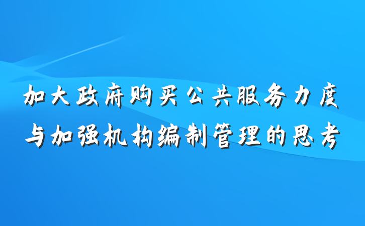 加大政府购买公共服务力度与加强机构编制管理的思考