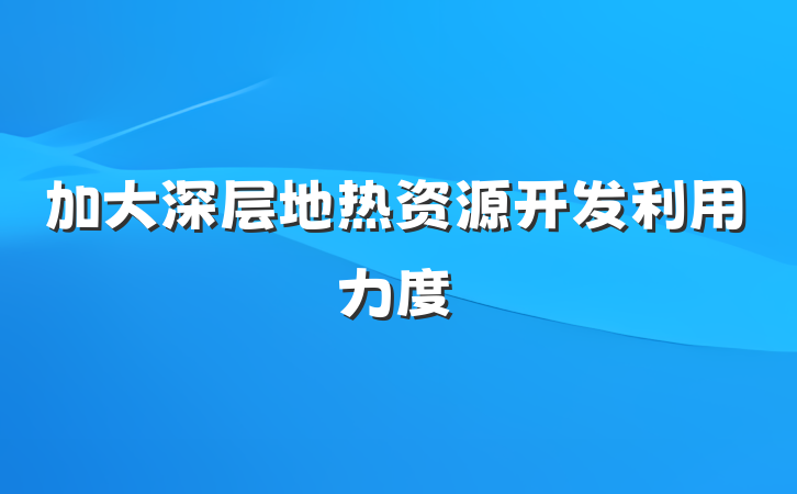 加大深层地热资源开发利用力度