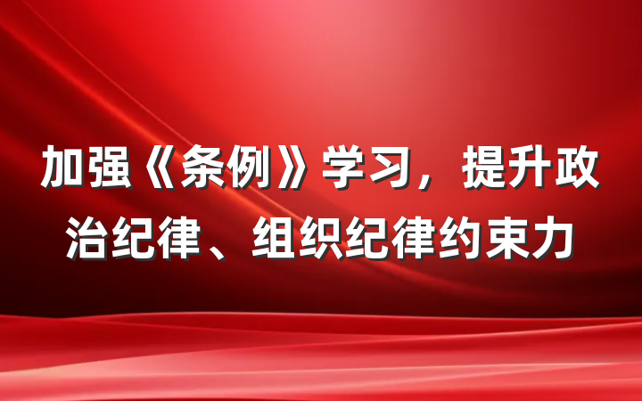 加强《条例》学习，提升政治纪律、组织纪律约束力