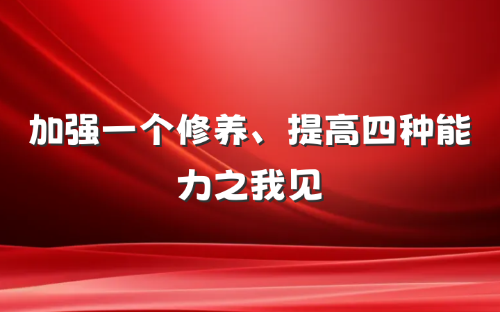 加强一个修养、提高四种能力之我见