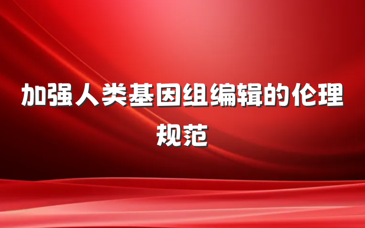 加强人类基因组编辑的伦理规范