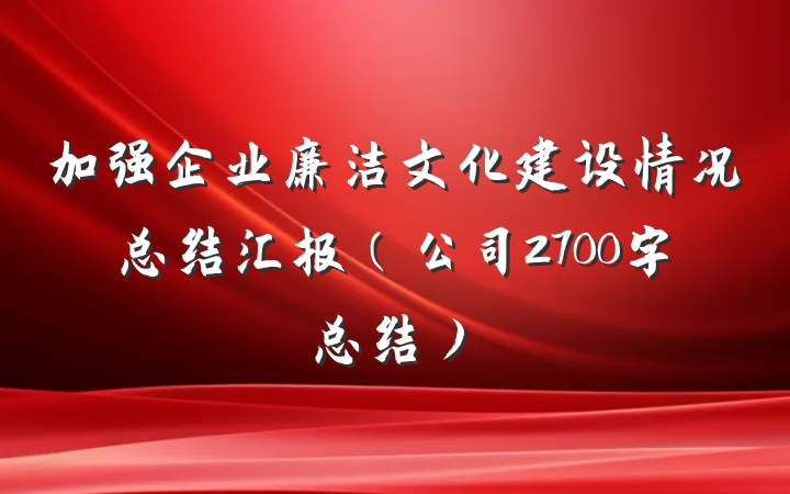 加强企业廉洁文化建设情况总结汇报（公司2700字总结）