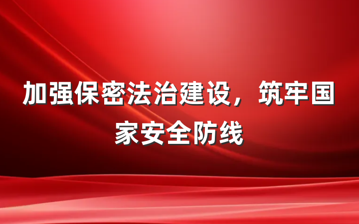 加强保密法治建设，筑牢国家安全防线