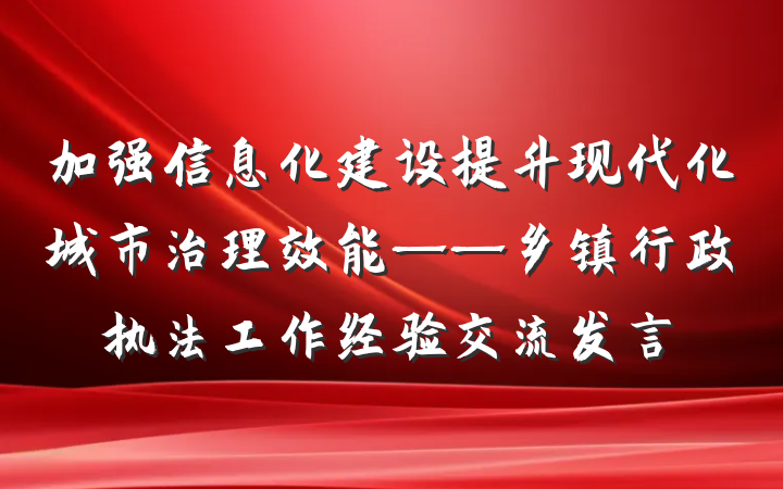 加强信息化建设提升现代化城市治理效能——乡镇行政执法工作经验交流发言