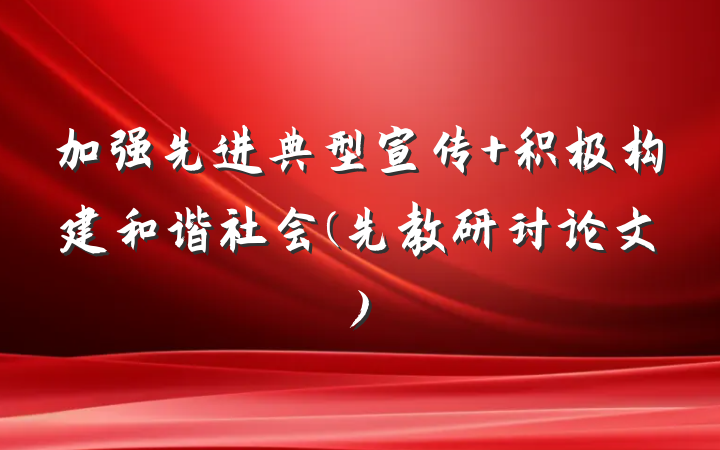 加强先进典型宣传 积极构建和谐社会(先教研讨论文)