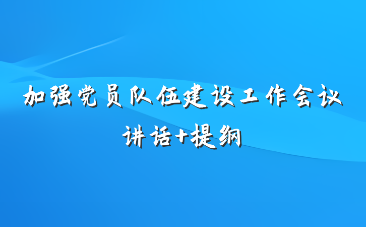 加强党员队伍建设工作会议讲话 提纲