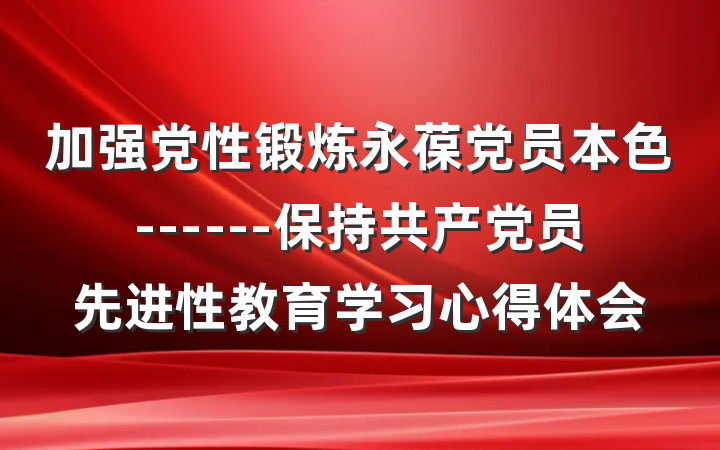 加强党性锻炼永葆党员本色------保持共产党员先进性教育学习心得体会