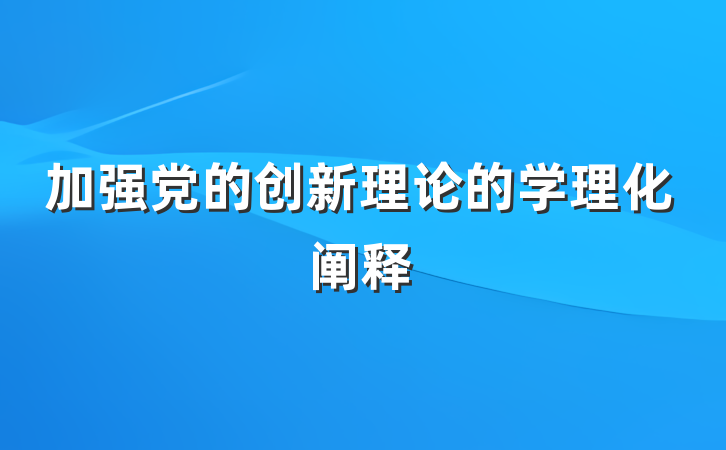加强党的创新理论的学理化阐释
