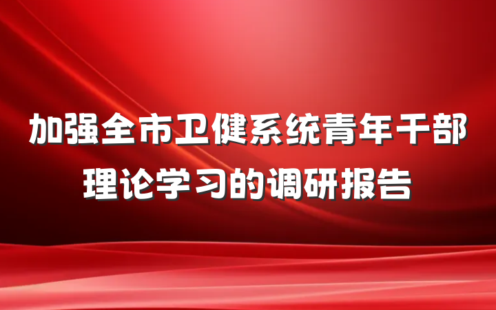 加强全市卫健系统青年干部理论学习的调研报告