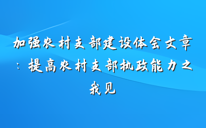 加强农村支部建设体会文章：提高农村支部执政能力之我见