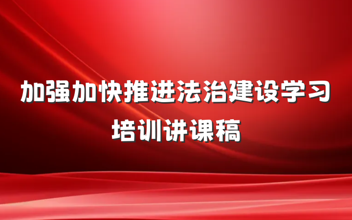 加强加快推进法治建设学习培训讲课稿