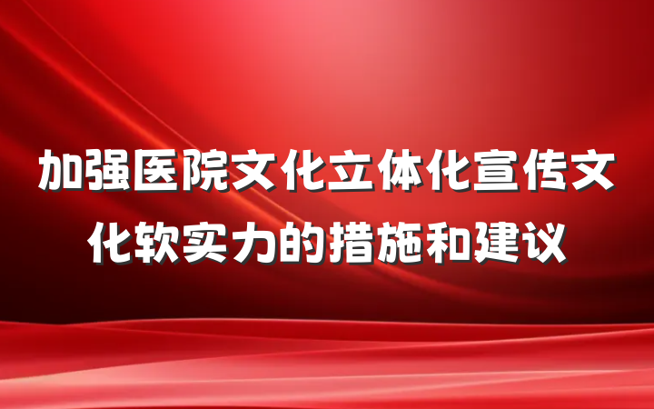 加强医院文化立体化宣传文化软实力的措施和建议