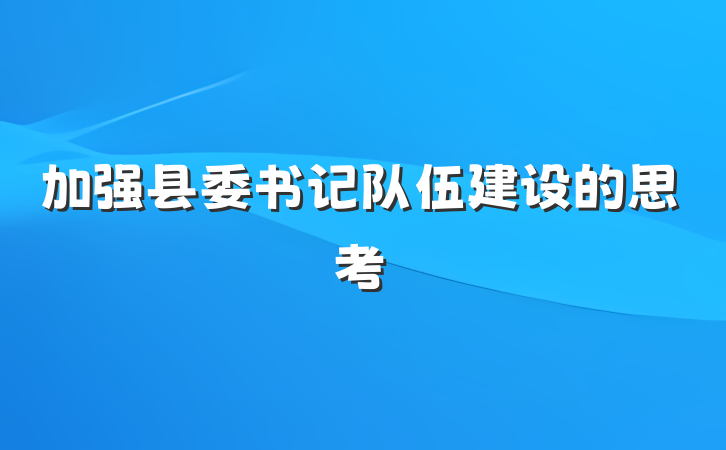 加强县委书记队伍建设的思考