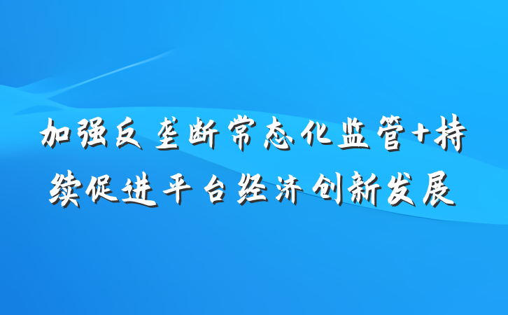 加强反垄断常态化监管 持续促进平台经济创新发展