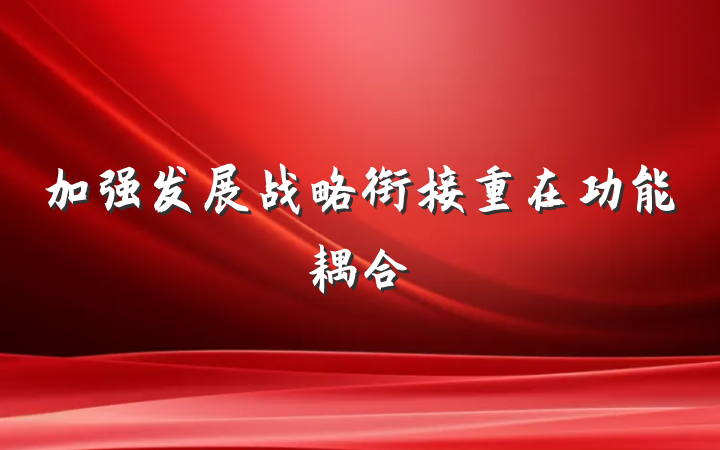 加强发展战略衔接重在功能耦合