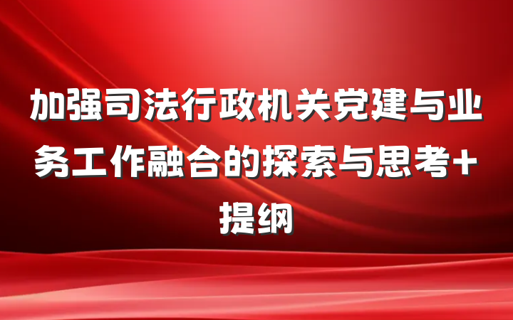 加强司法行政机关党建与业务工作融合的探索与思考 提纲